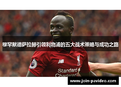 穆罕默德萨拉赫引领利物浦的五大战术策略与成功之路 穆罕默德萨拉赫引领利物浦的五大战术策略与成功之路