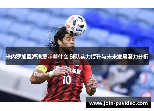 米内罗加盟海港意味着什么 球队实力提升与未来发展潜力分析 米内罗加盟海港意味着什么 球队实力提升与未来发展潜力分析