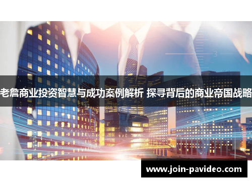 老詹商业投资智慧与成功案例解析 探寻背后的商业帝国战略
