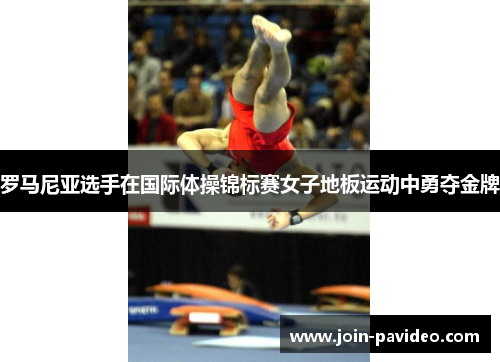 罗马尼亚选手在国际体操锦标赛女子地板运动中勇夺金牌