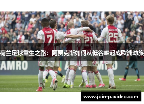 荷兰足球重生之路:阿贾克斯如何从低谷崛起成欧洲劲旅 荷兰足球重生之路:阿贾克斯如何从低谷崛起成欧洲劲旅