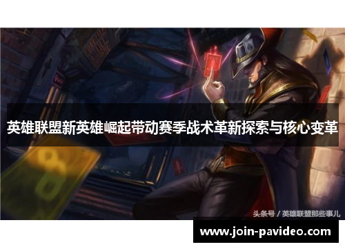 英雄联盟新英雄崛起带动赛季战术革新探索与核心变革 英雄联盟新英雄崛起带动赛季战术革新探索与核心变革