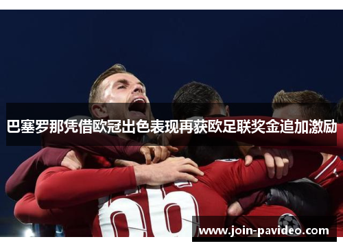 巴塞罗那凭借欧冠出色表现再获欧足联奖金追加激励 巴塞罗那凭借欧冠出色表现再获欧足联奖金追加激励