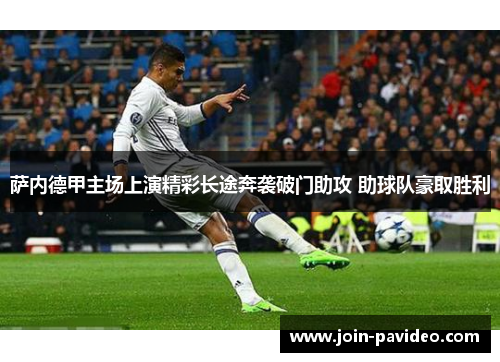 萨内德甲主场上演精彩长途奔袭破门助攻 助球队豪取胜利 萨内德甲主场上演精彩长途奔袭破门助攻 助球队豪取胜利