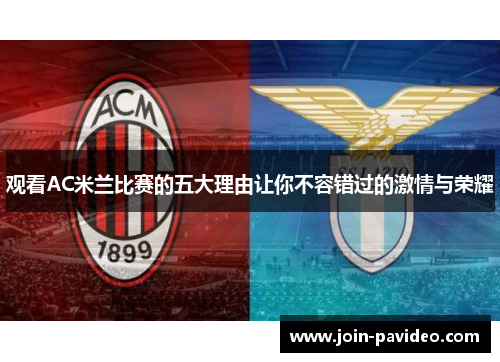 观看AC米兰比赛的五大理由让你不容错过的激情与荣耀 观看AC米兰比赛的五大理由让你不容错过的激情与荣耀