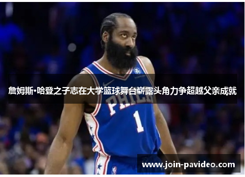 詹姆斯·哈登之子志在大学篮球舞台崭露头角力争超越父亲成就 詹姆斯·哈登之子志在大学篮球舞台崭露头角力争超越父亲成就