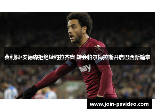 费利佩·安德森拒绝续约拉齐奥 转会帕尔梅拉斯开启巴西新篇章 费利佩·安德森拒绝续约拉齐奥 转会帕尔梅拉斯开启巴西新篇章