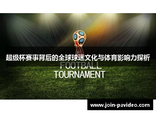 超级杯赛事背后的全球球迷文化与体育影响力探析 超级杯赛事背后的全球球迷文化与体育影响力探析