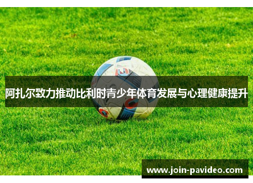 阿扎尔致力推动比利时青少年体育发展与心理健康提升