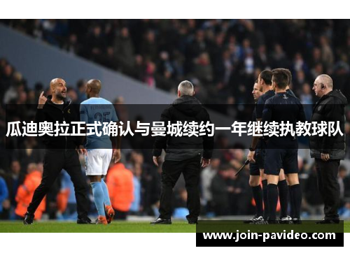 瓜迪奥拉正式确认与曼城续约一年继续执教球队 瓜迪奥拉正式确认与曼城续约一年继续执教球队
