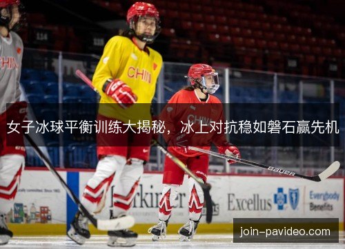 女子冰球平衡训练大揭秘，冰上对抗稳如磐石赢先机