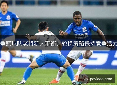 争冠球队老将新人平衡，轮换策略保持竞争活力