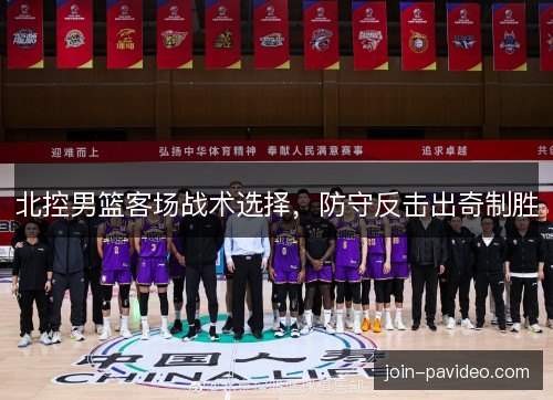 北控男篮客场战术选择，防守反击出奇制胜