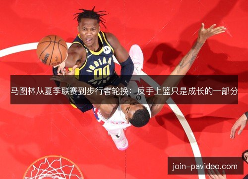 马图林从夏季联赛到步行者轮换：反手上篮只是成长的一部分